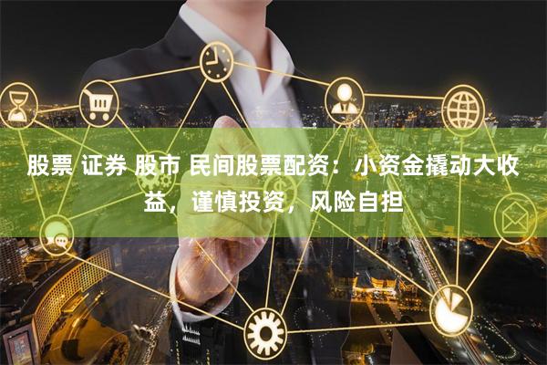 股票 证券 股市 民间股票配资：小资金撬动大收益，谨慎投资，风险自担