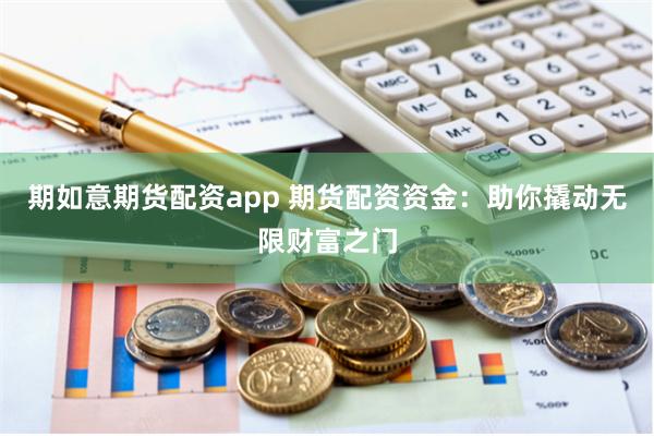 期如意期货配资app 期货配资资金：助你撬动无限财富之门