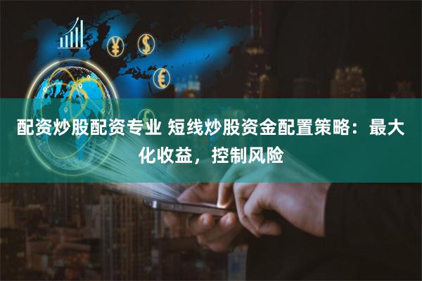 配资炒股配资专业 短线炒股资金配置策略：最大化收益，控制风险