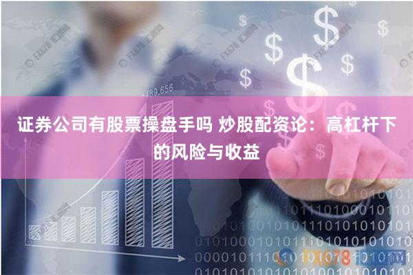 证券公司有股票操盘手吗 炒股配资论：高杠杆下的风险与收益