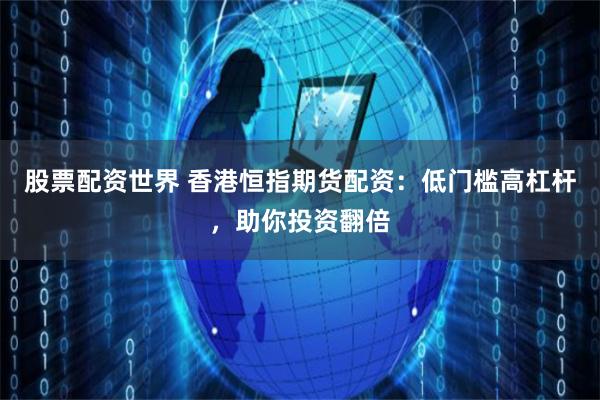 股票配资世界 香港恒指期货配资：低门槛高杠杆，助你投资翻倍