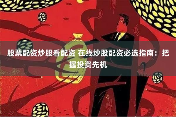 股票配资炒股看配资 在线炒股配资必选指南：把握投资先机