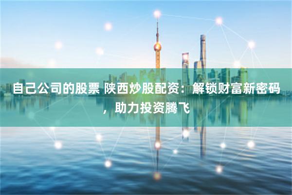 自己公司的股票 陕西炒股配资：解锁财富新密码，助力投资腾飞