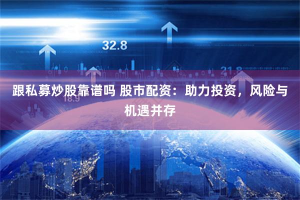 跟私募炒股靠谱吗 股市配资：助力投资，风险与机遇并存
