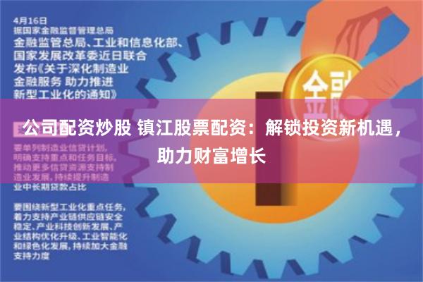 公司配资炒股 镇江股票配资：解锁投资新机遇，助力财富增长