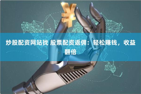 炒股配资网站找 股票配资返佣：轻松赚钱，收益翻倍