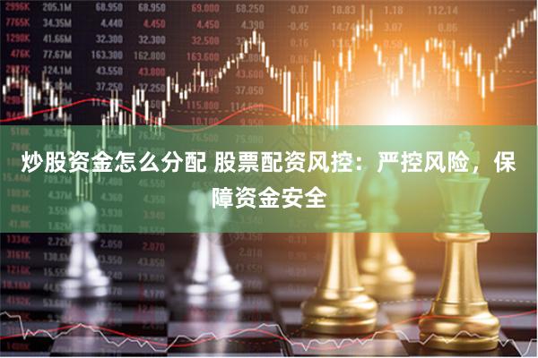 炒股资金怎么分配 股票配资风控：严控风险，保障资金安全