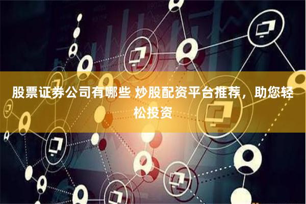 股票证券公司有哪些 炒股配资平台推荐，助您轻松投资