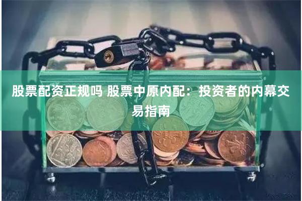 股票配资正规吗 股票中原内配：投资者的内幕交易指南